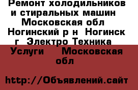 Ремонт холодильников и стиральных машин - Московская обл., Ногинский р-н, Ногинск г. Электро-Техника » Услуги   . Московская обл.